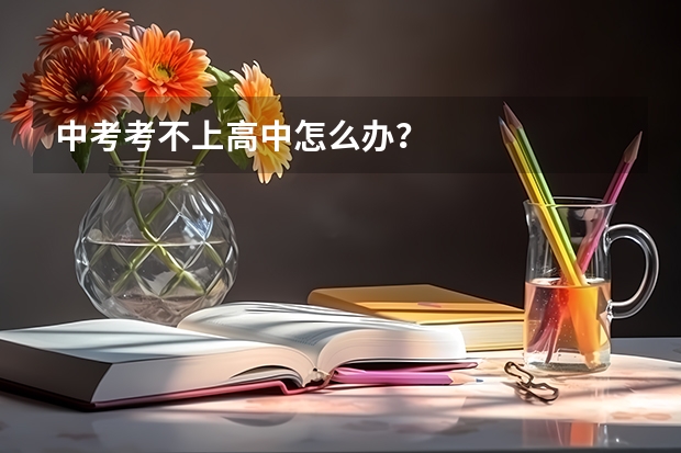 中考考不上高中怎么办?