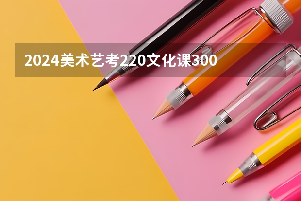 2024美术艺考220文化课300可以报考的学校有哪些