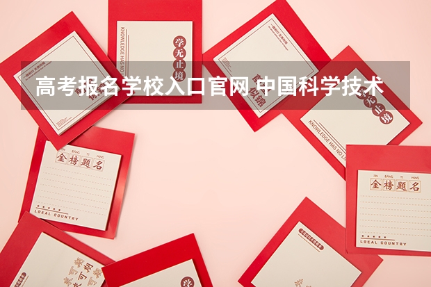 高考报名学校入口官网 中国科学技术大学成人高考报名入口?