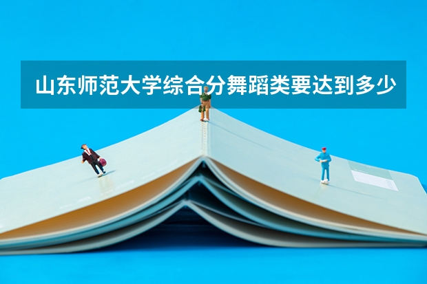 山东师范大学综合分舞蹈类要达到多少?
