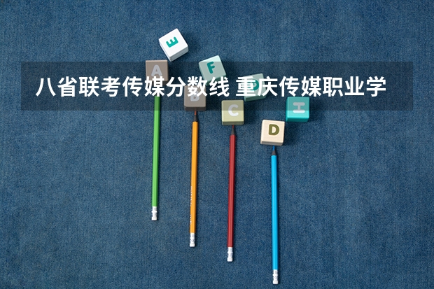 八省联考传媒分数线 重庆传媒职业学院招生章程