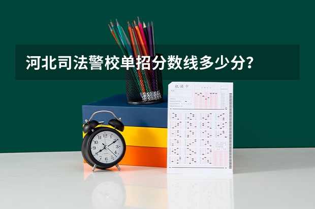 河北司法警校单招分数线多少分？