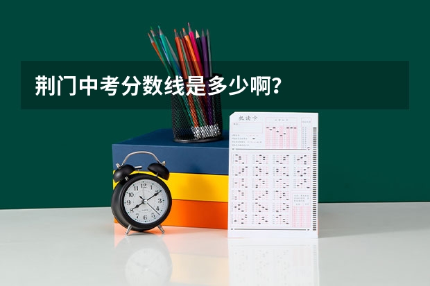 荆门中考分数线是多少啊？