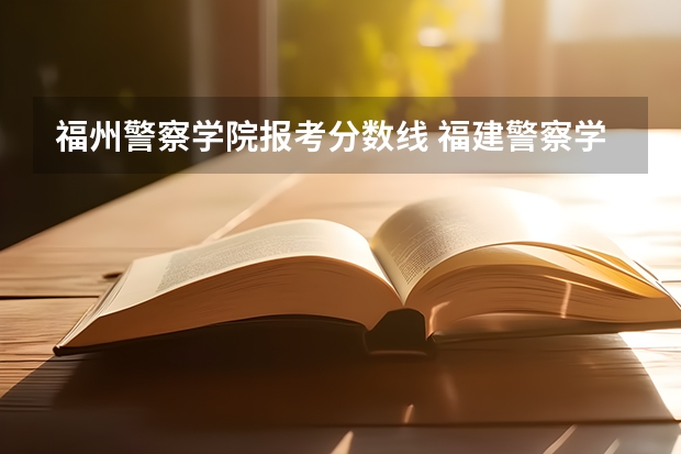 福州警察学院报考分数线 福建警察学院2023年招生分数线