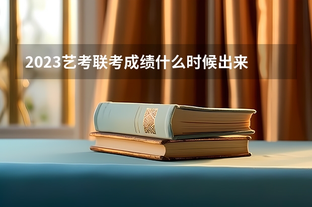 2023艺考联考成绩什么时候出来