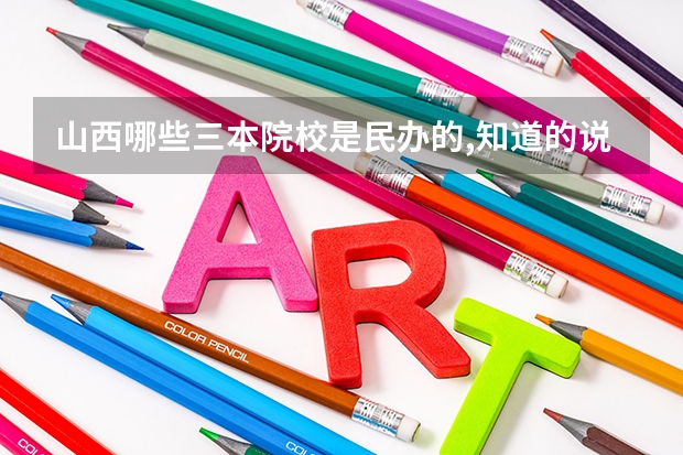 山西哪些三本院校是民办的,知道的说下，谢谢