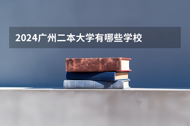 2024广州二本大学有哪些学校