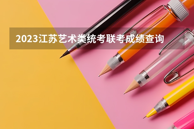 2023江苏艺术类统考/联考成绩查询时间（艺考时间）