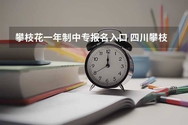 攀枝花一年制中专报名入口 四川攀枝花成人高考报名方法?