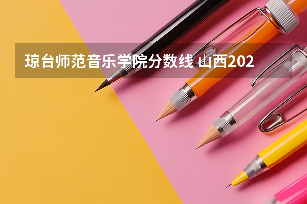 琼台师范音乐学院分数线 山西2024高考艺术本科批(音乐教育类)投档最低分公布