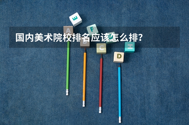 国内美术院校排名应该怎么排?