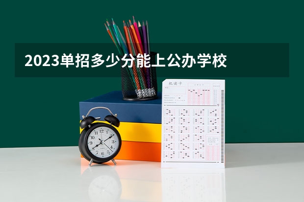 2023单招多少分能上公办学校