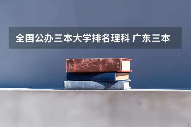 全国公办三本大学排名理科 广东三本大学排名及分数线
