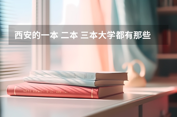 西安的一本 二本 三本大学都有那些?录取的分数线各是多少分?谢谢