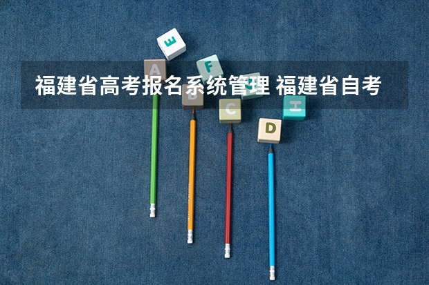 福建省高考报名系统管理 福建省自考本科报名报考方式?