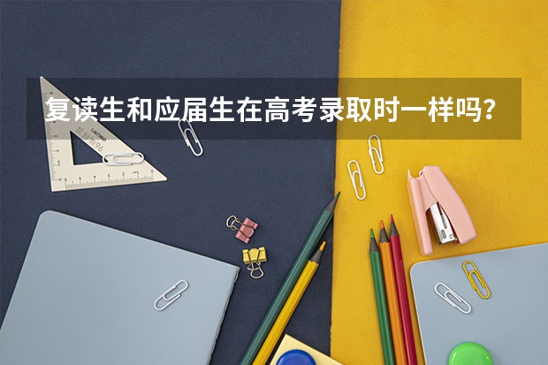 复读生和应届生在高考录取时一样吗？哪些好待遇复读生没有？