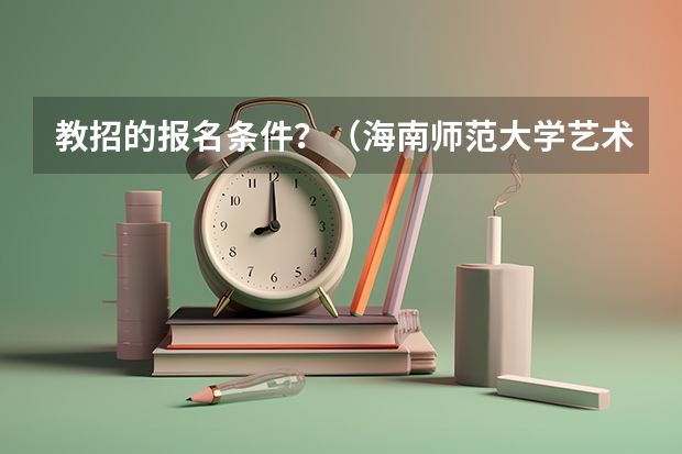 教招的报名条件？（海南师范大学艺术类本科专业招生简章）