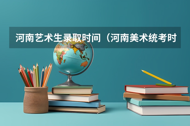 河南艺术生录取时间（河南美术统考时间）
