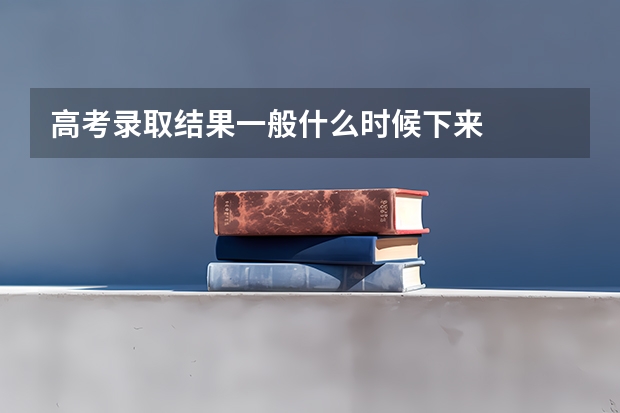 高考录取结果一般什么时候下来