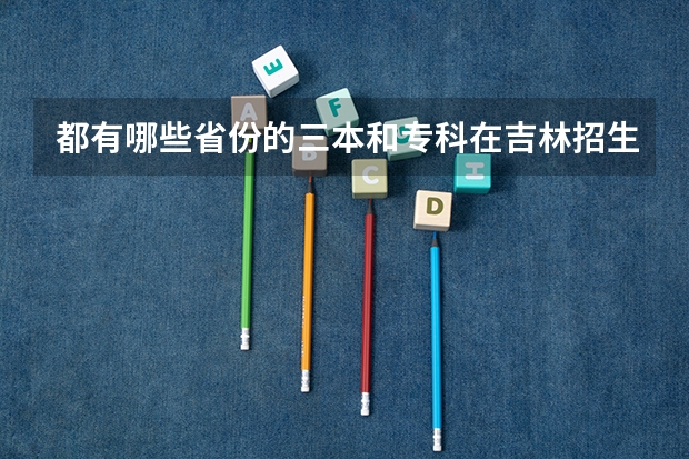 都有哪些省份的三本和专科在吉林招生，谢谢。