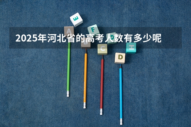 2025年河北省的高考人数有多少呢？
