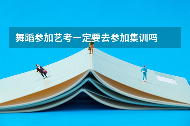 舞蹈参加艺考一定要去参加集训吗