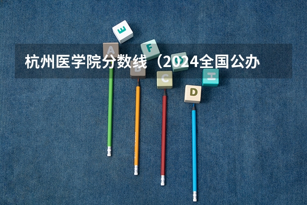 杭州医学院分数线（2024全国公办二本大学排名榜及分数线）