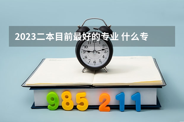 2023二本目前最好的专业 什么专业前景好