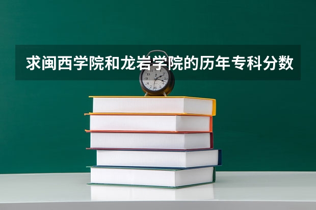 求闽西学院和龙岩学院的历年专科分数线(福建省哪几所大学(本二以上)有舞蹈系的?)