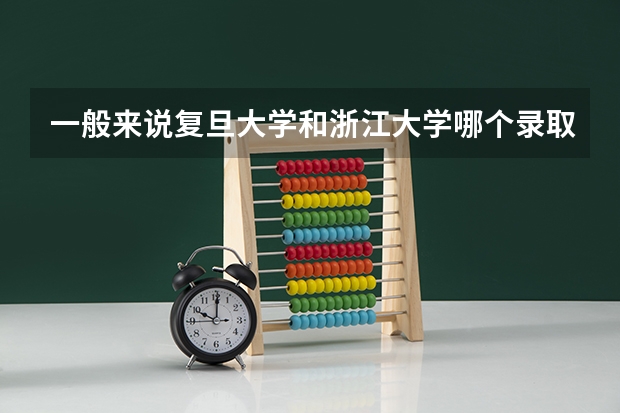 一般来说复旦大学和浙江大学哪个录取线要高一些(高考理科)