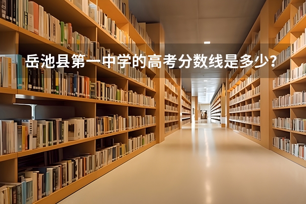 岳池县第一中学的高考分数线是多少？
