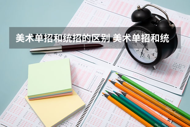 美术单招和统招的区别 美术单招和统招哪个好