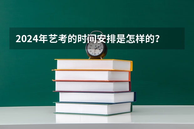 2024年艺考的时间安排是怎样的？（2024福建艺术类专业统考时间）