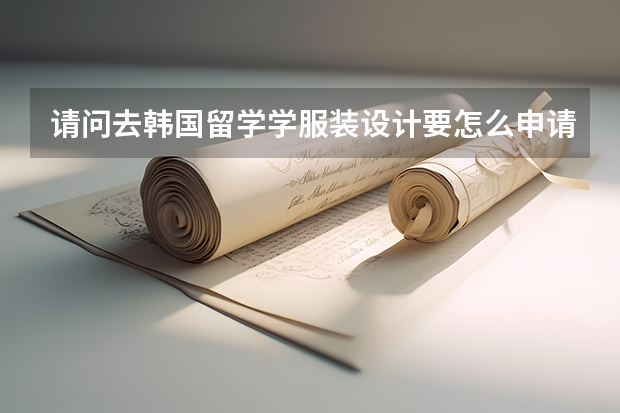 请问去韩国留学学服装设计要怎么申请哪个大学好?