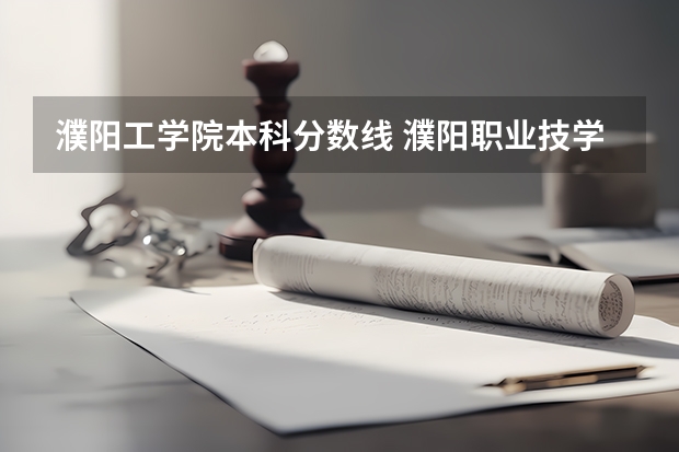 濮阳工学院本科分数线 濮阳职业技学院分数线