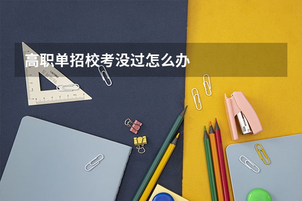 高职单招校考没过怎么办
