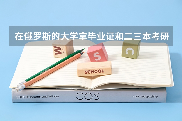 在俄罗斯的大学拿毕业证和二/三本考研哪个更难？