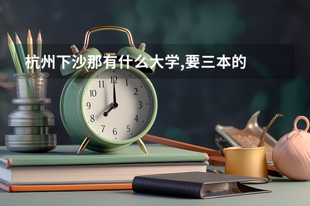 杭州下沙那有什么大学,要三本的