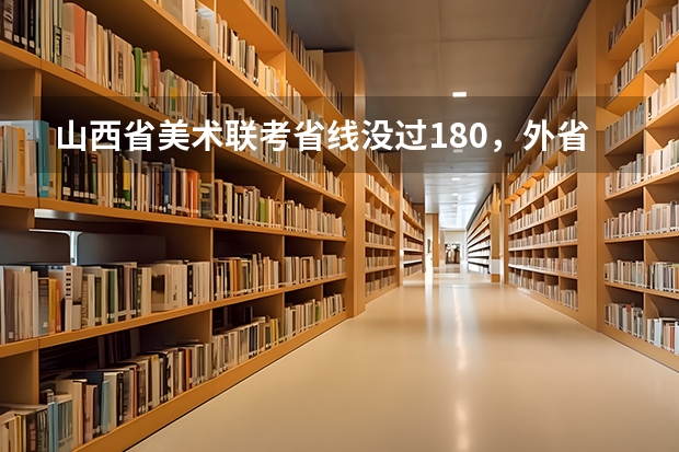 山西省美术联考省线没过180，外省不看省线能考的学校有哪些