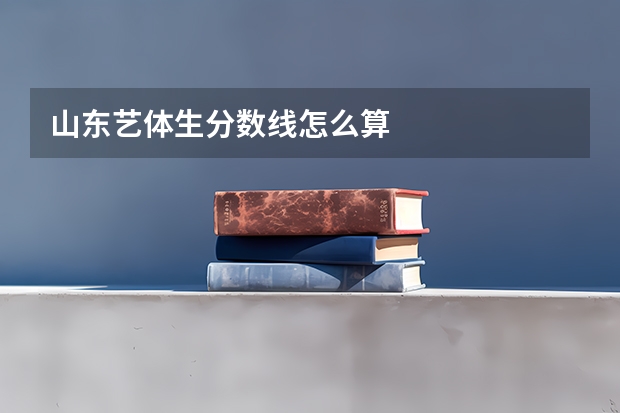 山东艺体生分数线怎么算