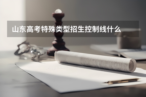 山东高考特殊类型招生控制线什么