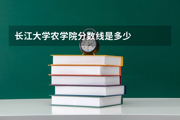 长江大学农学院分数线是多少