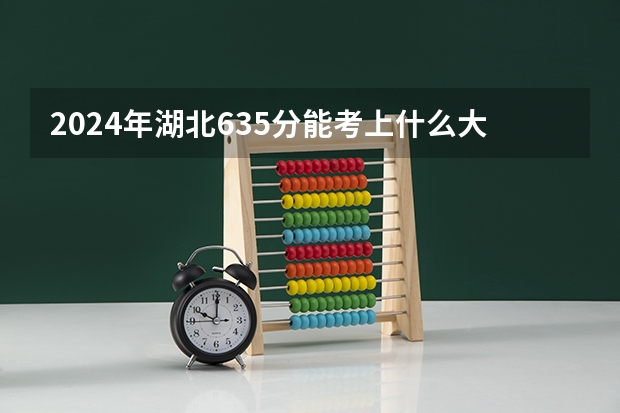 2024年湖北635分能考上什么大学?