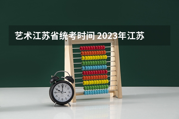 艺术江苏省统考时间 2023年江苏艺术统考/联考各专业考试时间及科目