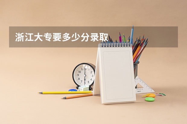 浙江大专要多少分录取