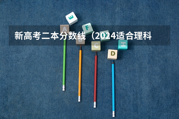 新高考二本分数线（2024适合理科生的二本大学）