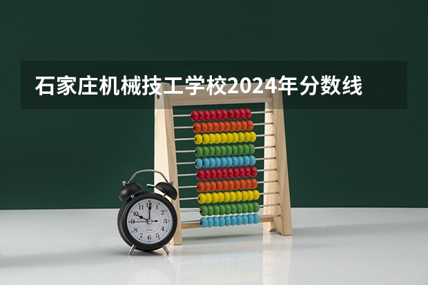 石家庄机械技工学校2024年分数线是多少