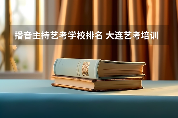 播音主持艺考学校排名 大连艺考培训学校排名