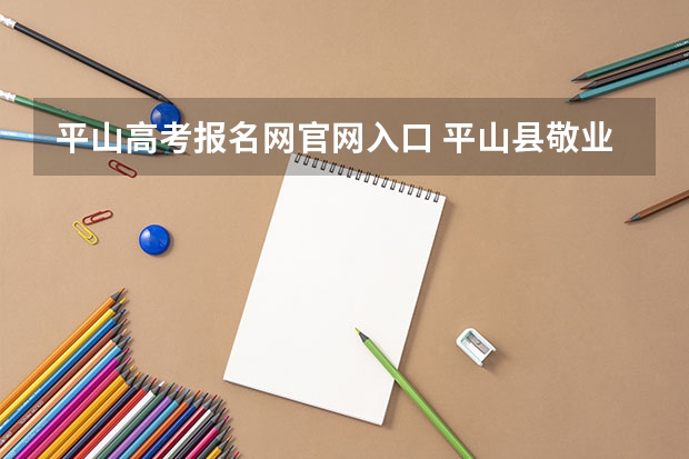 平山高考报名网官网入口 平山县敬业中学高考升学率