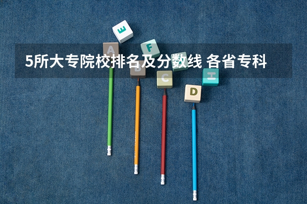 5所大专院校排名及分数线 各省专科学校排名及分数线
